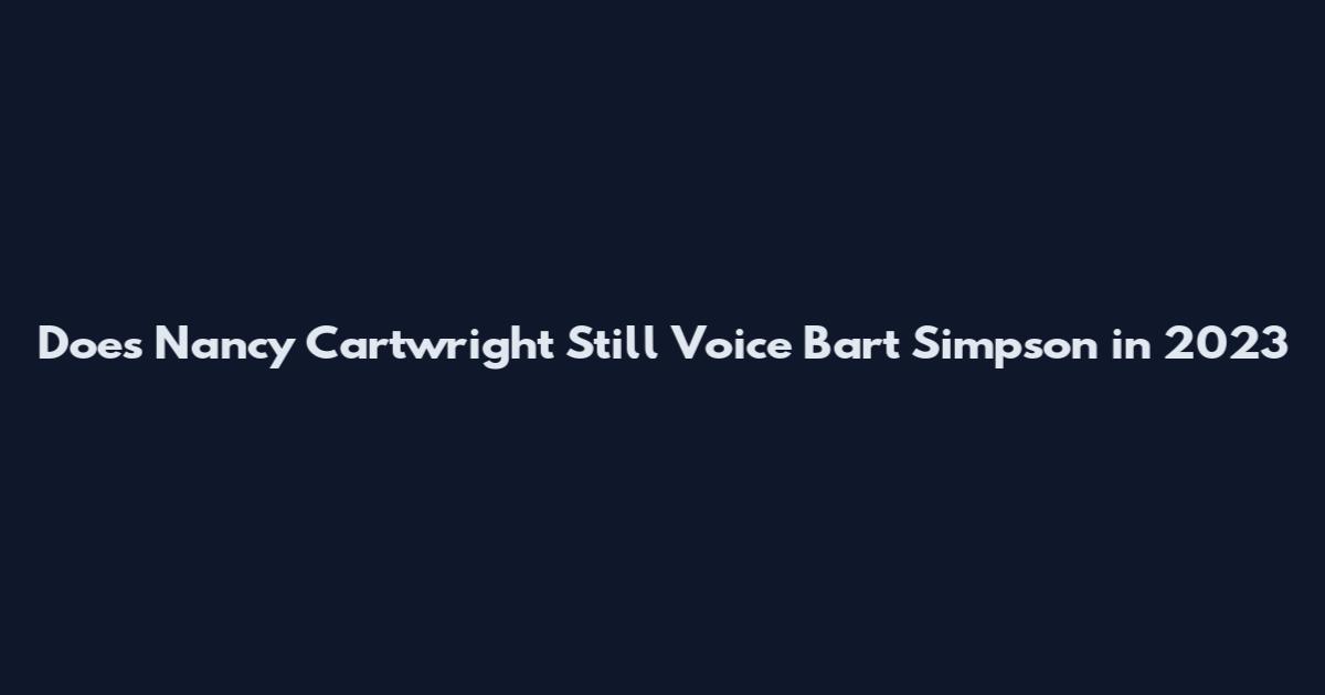 Does Nancy Cartwright Still Voice Bart Simpson in 2023