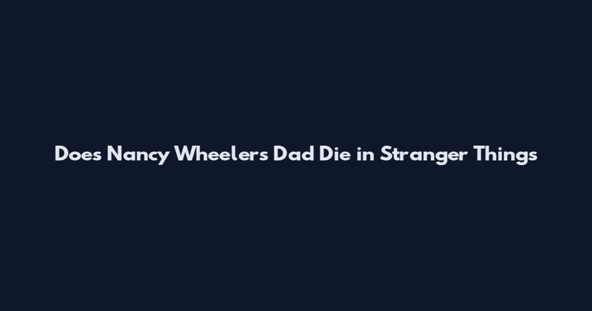 Does Nancy Wheeler's Dad Die in Stranger Things