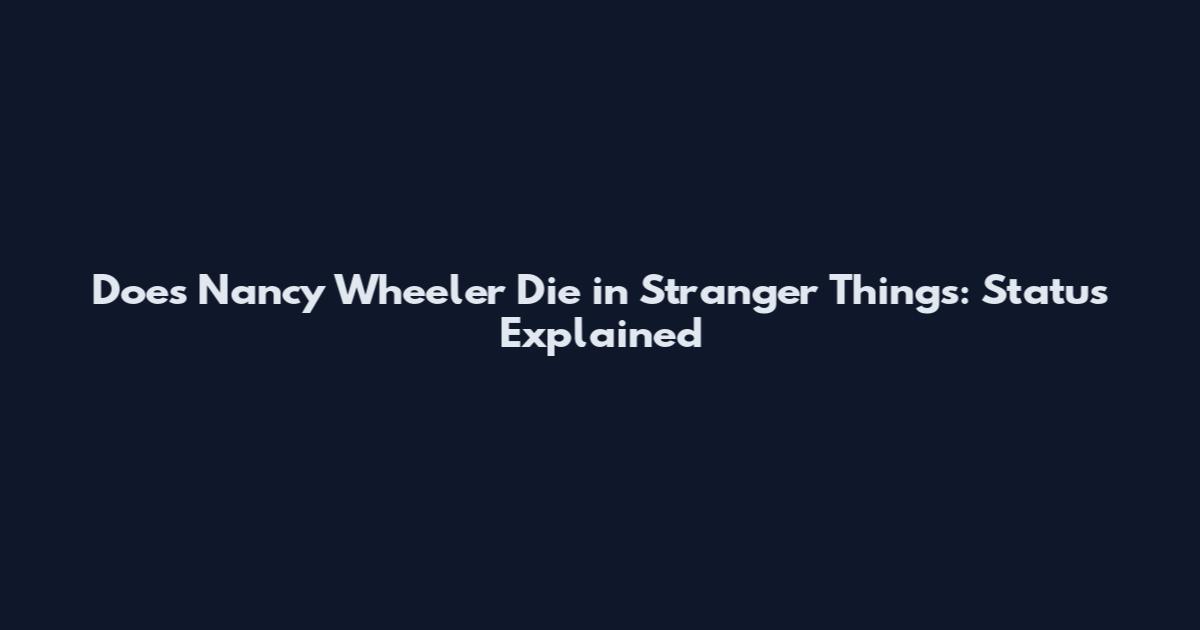 Does Nancy Wheeler Die in Stranger Things: Status Explained