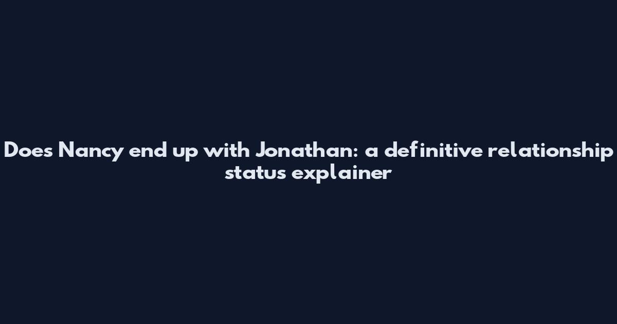 Does Nancy end up with Jonathan: a definitive relationship status explainer