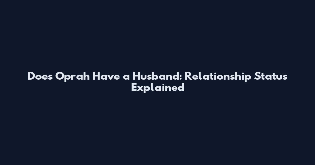 Does Oprah Have a Husband: Relationship Status Explained