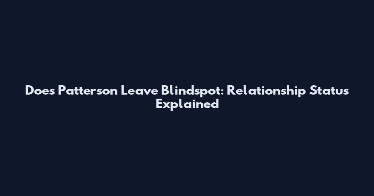 Does Patterson Leave Blindspot: Relationship Status Explained