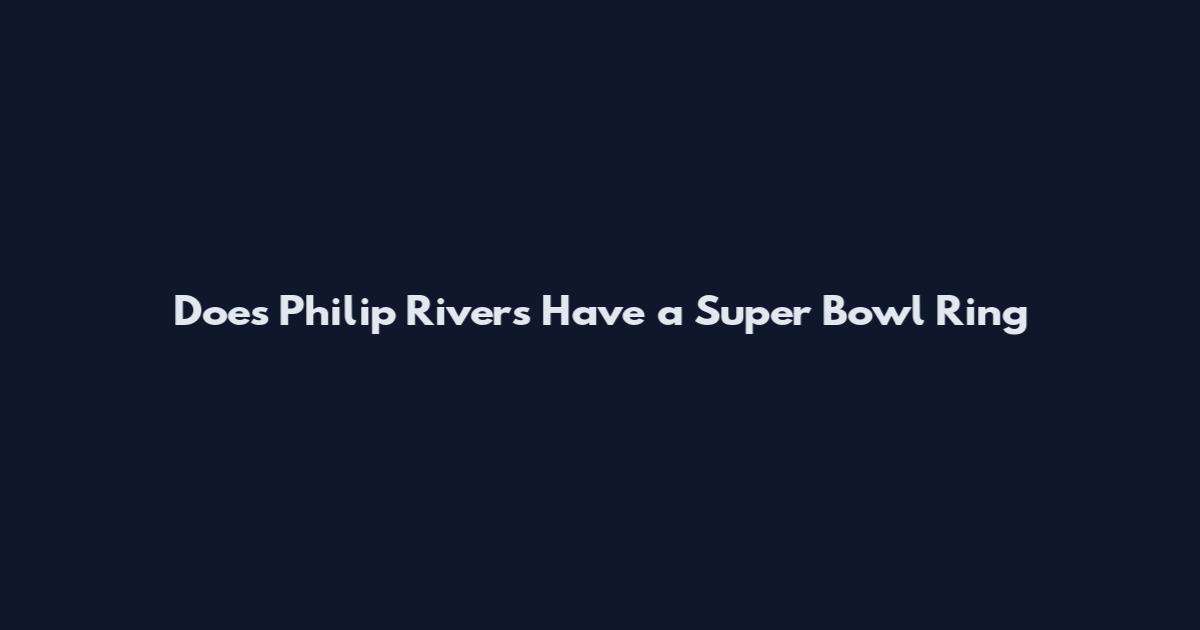Does Philip Rivers Have a Super Bowl Ring