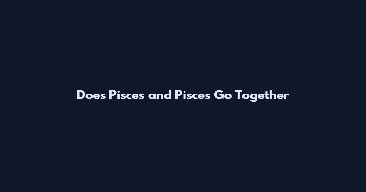 Does Pisces and Pisces Go Together
