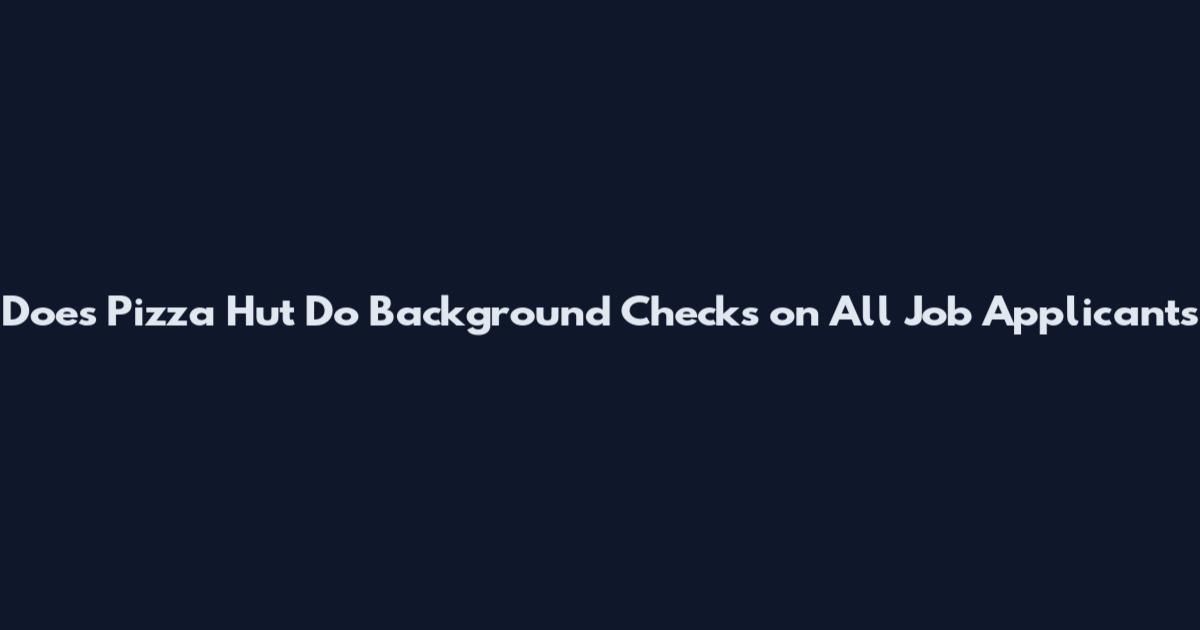 Does Pizza Hut Do Background Checks on All Job Applicants