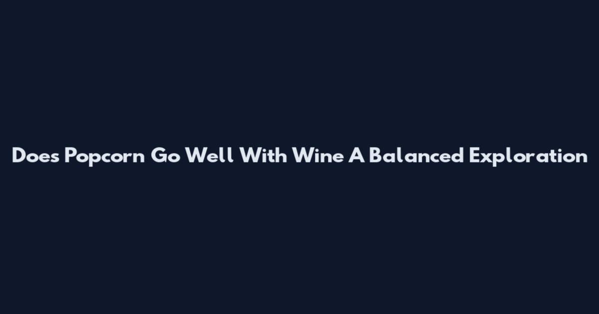 Does Popcorn Go Well With Wine A Balanced Exploration
