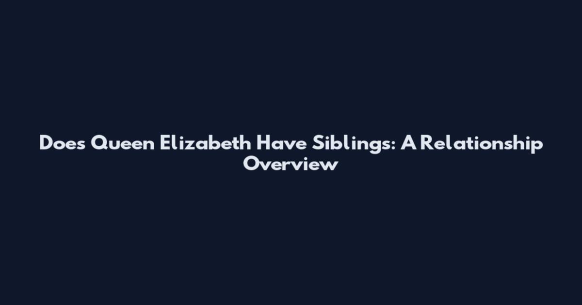 Does Queen Elizabeth Have Siblings: A Relationship Overview