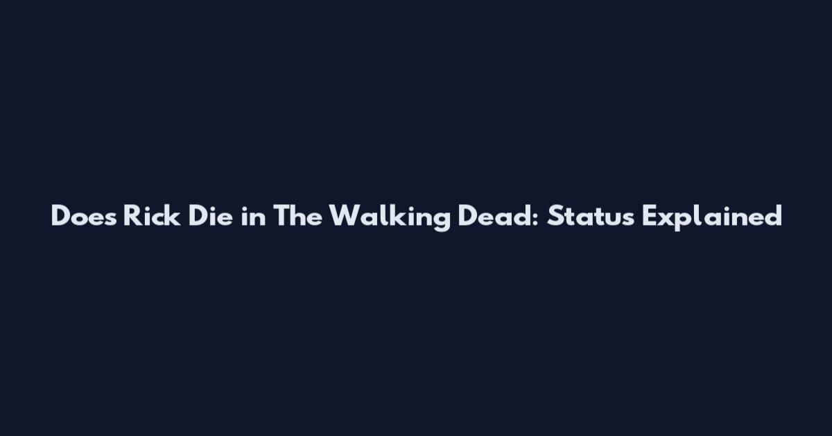 Does Rick Die in The Walking Dead: Status Explained