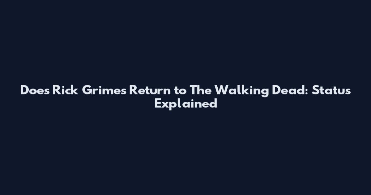 Does Rick Grimes Return to The Walking Dead: Status Explained