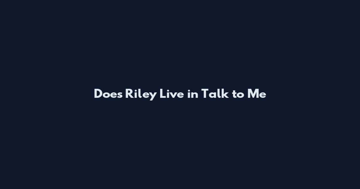 Does Riley Live in Talk to Me