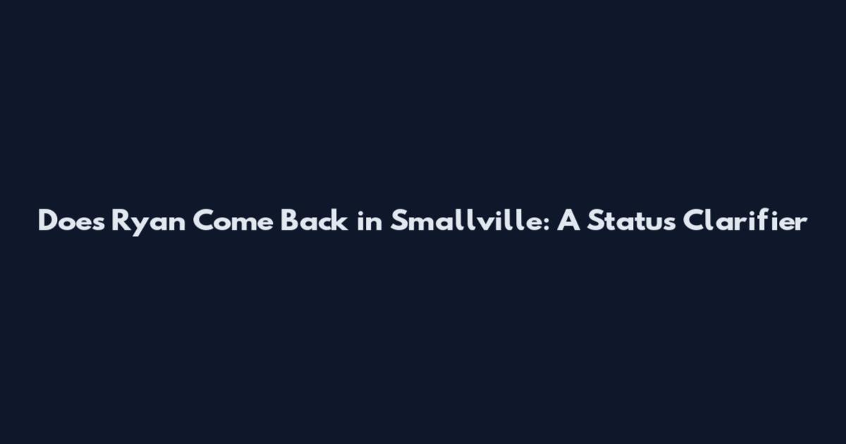 Does Ryan Come Back in Smallville: A Status Clarifier