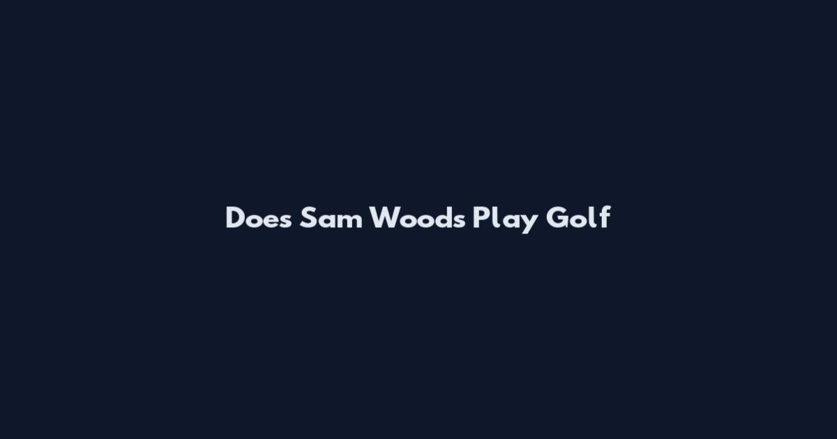 Does Sam Woods Play Golf