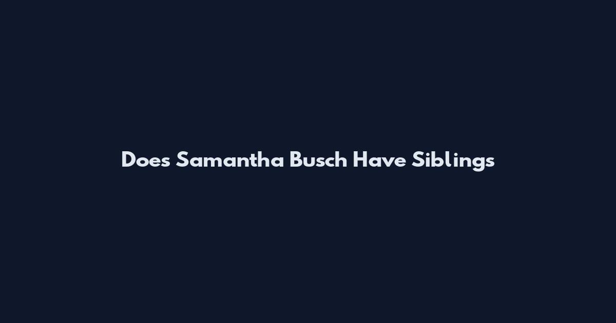 Does Samantha Busch Have Siblings