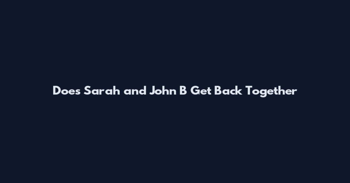 Does Sarah and John B Get Back Together