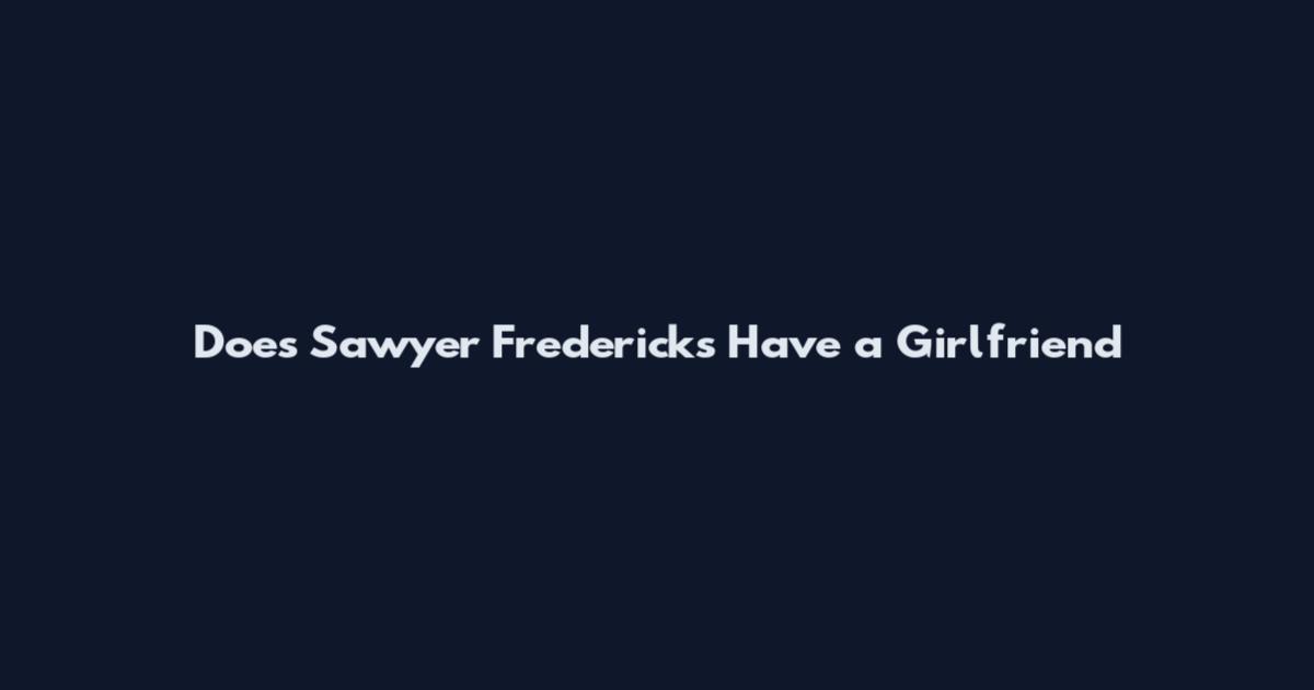 Does Sawyer Fredericks Have a Girlfriend