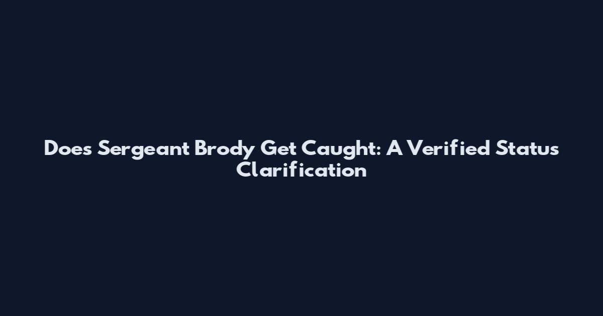 Does Sergeant Brody Get Caught: A Verified Status Clarification