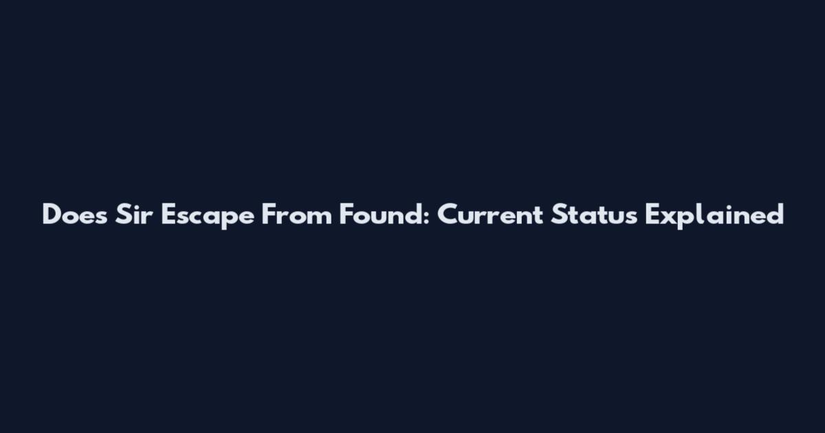 Does Sir Escape From Found: Current Status Explained