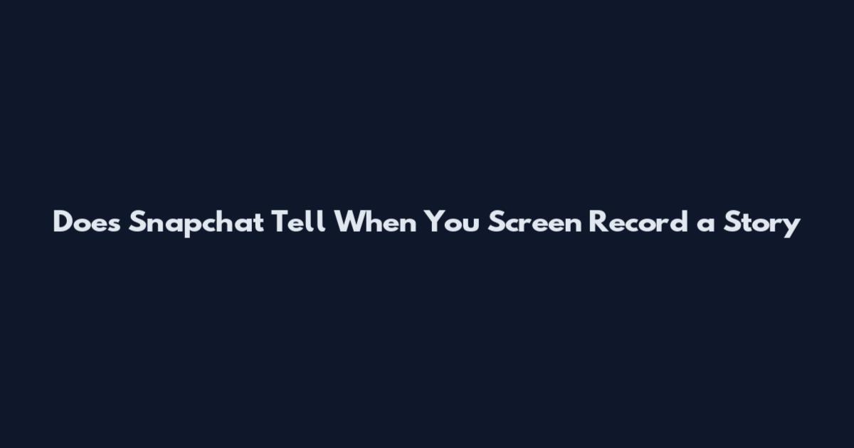 Does Snapchat Tell When You Screen Record a Story