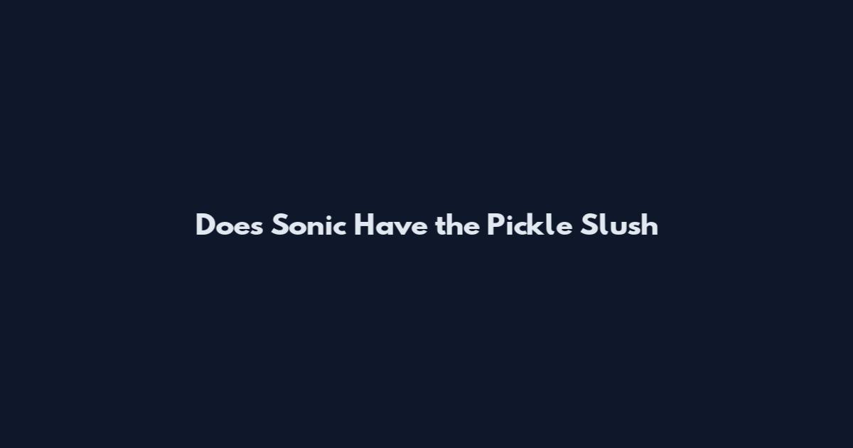 Does Sonic Have the Pickle Slush