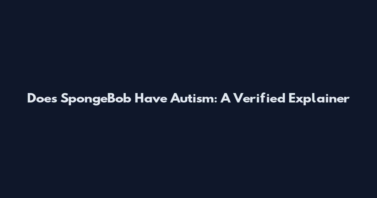 Does SpongeBob Have Autism: A Verified Explainer