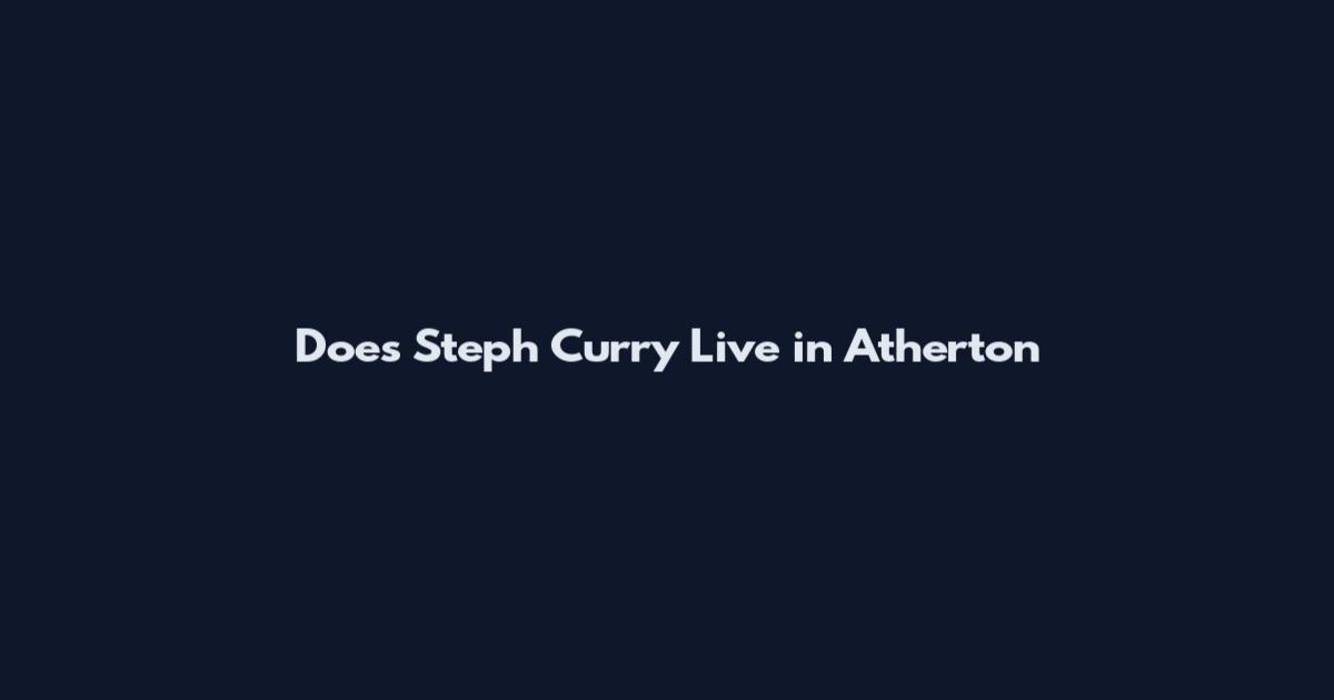 Does Steph Curry Live in Atherton