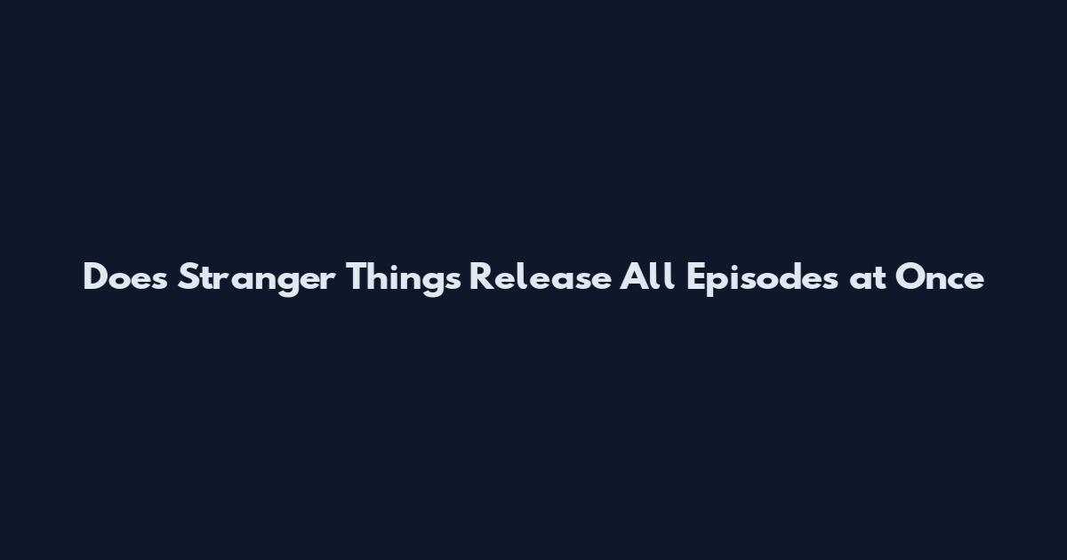 Does Stranger Things Release All Episodes at Once