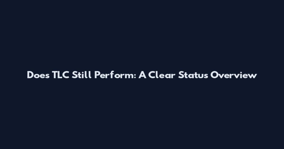 Does TLC Still Perform: A Clear Status Overview