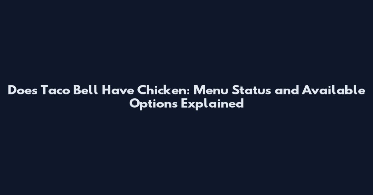 Does Taco Bell Have Chicken: Menu Status and Available Options Explained