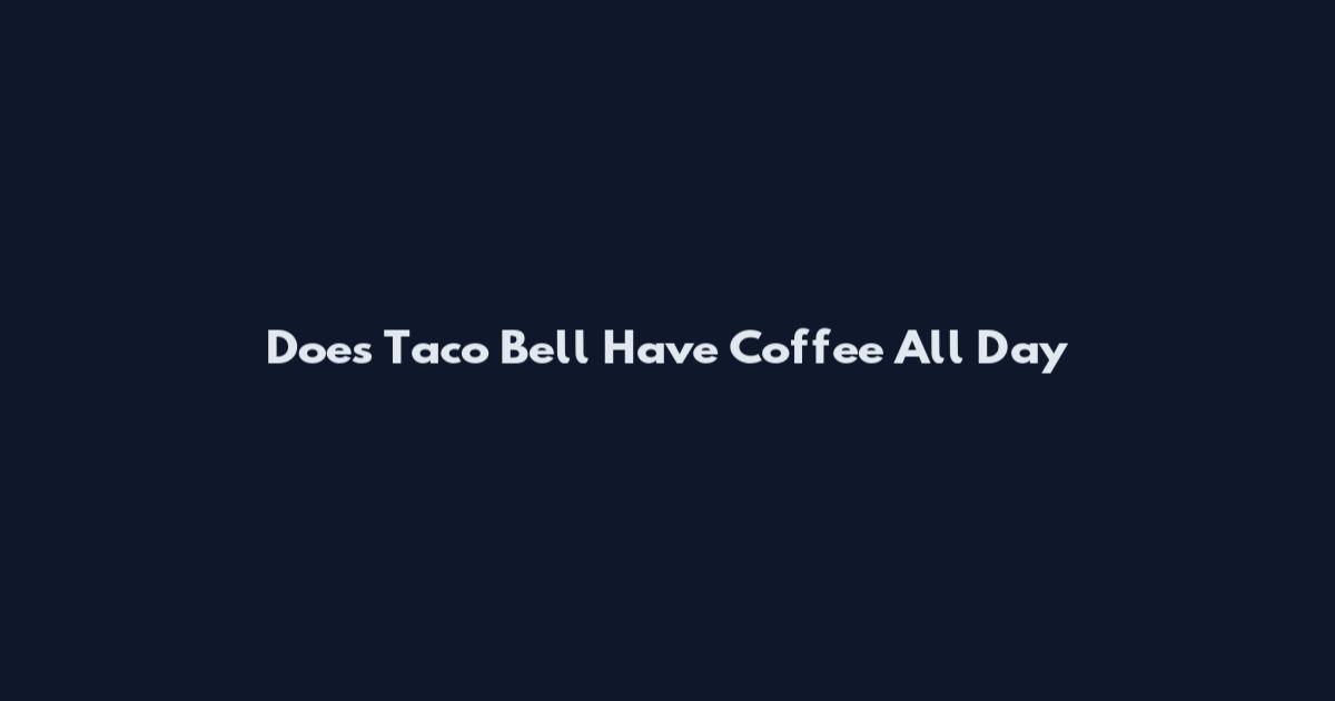 Does Taco Bell Have Coffee All Day