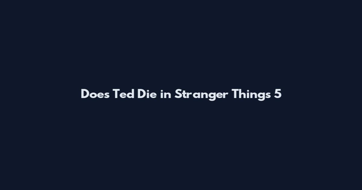 Does Ted Die in Stranger Things 5