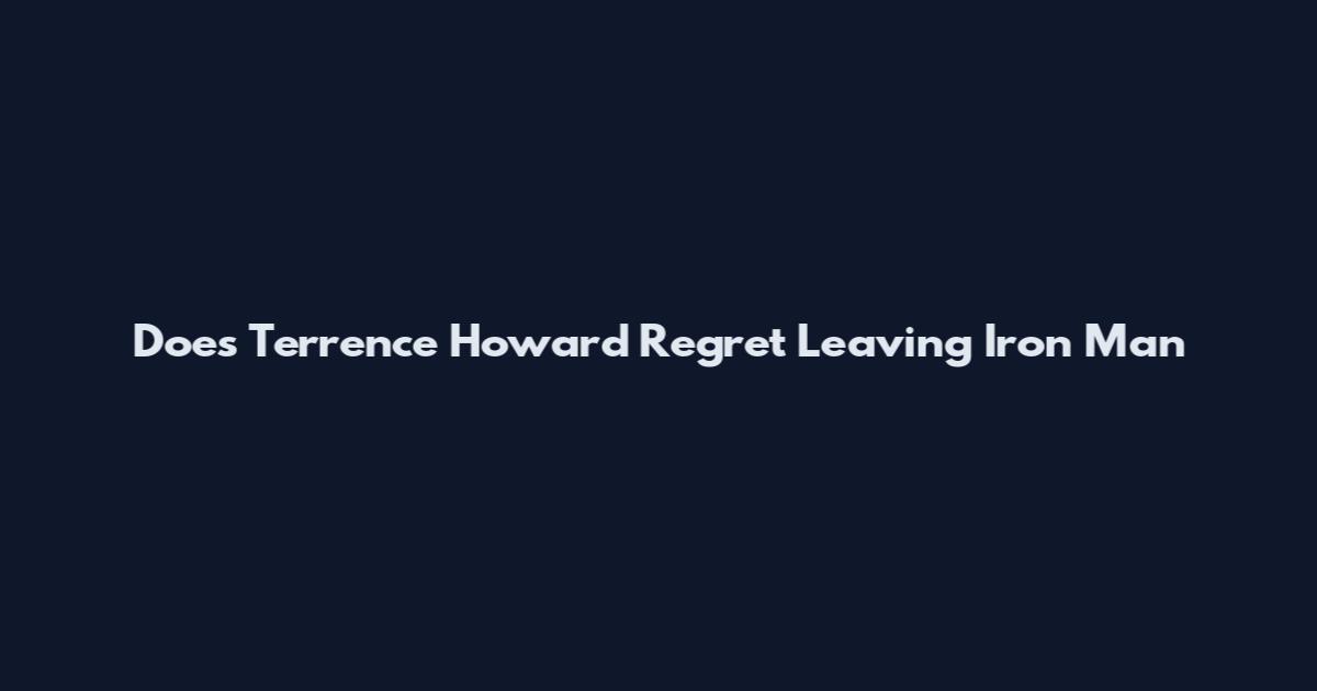 Does Terrence Howard Regret Leaving Iron Man