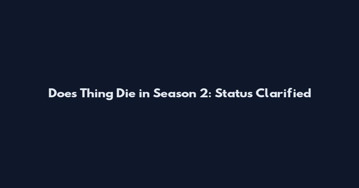 Does Thing Die in Season 2: Status Clarified