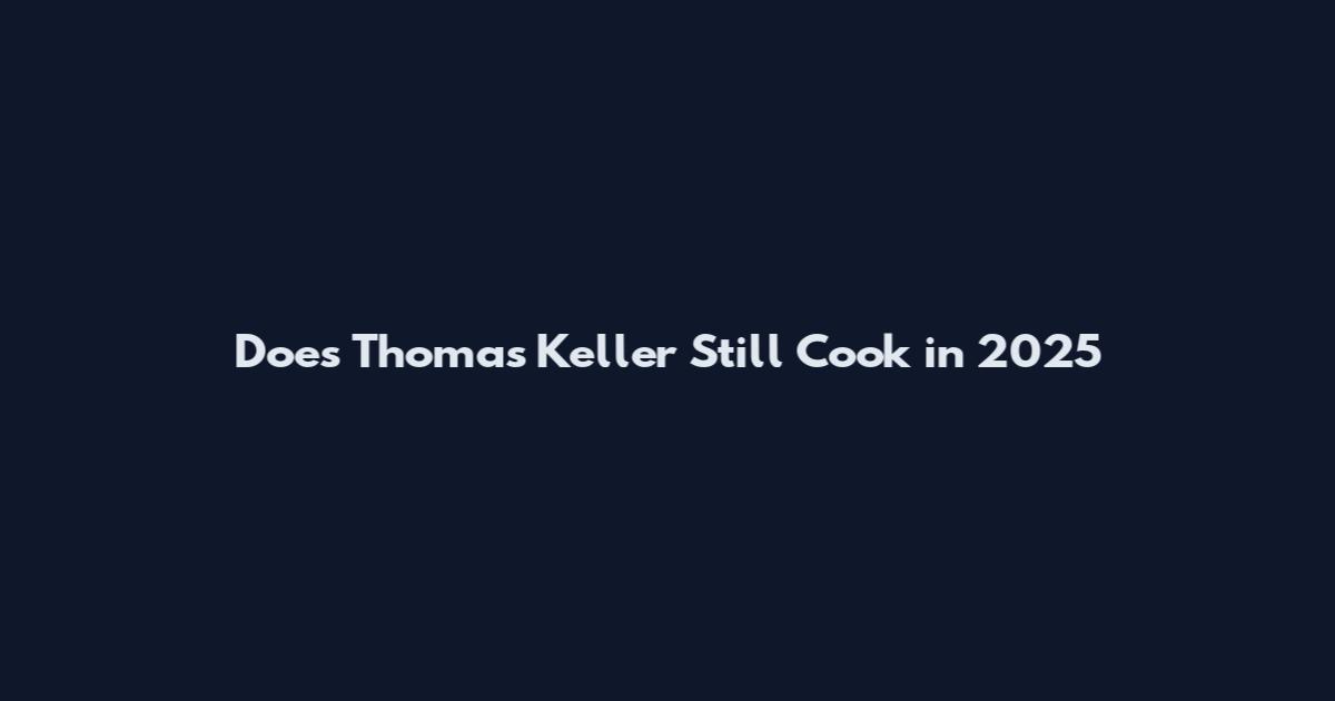Does Thomas Keller Still Cook in 2025
