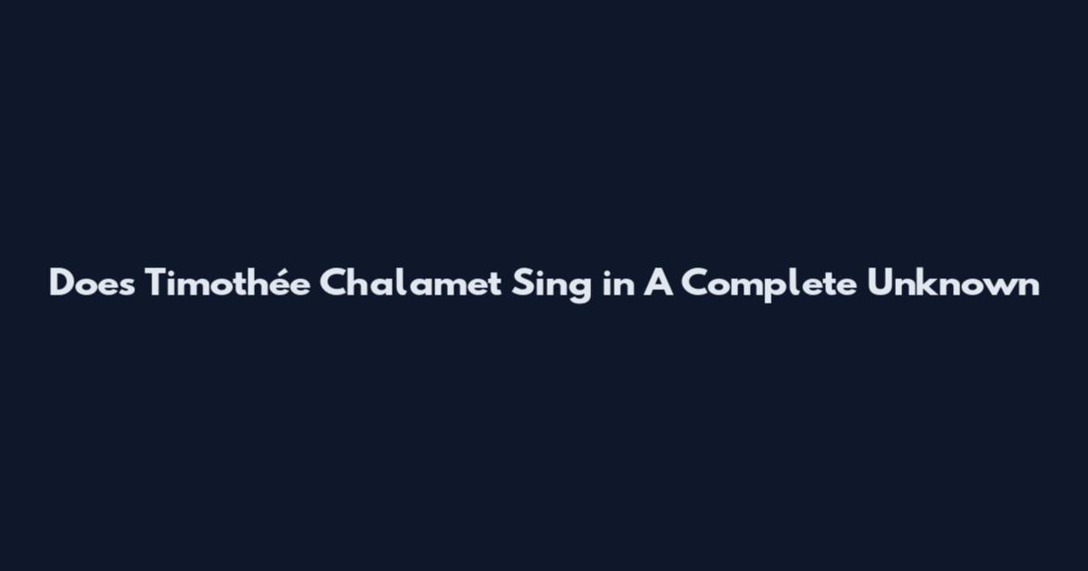 Does Timothée Chalamet Sing in A Complete Unknown