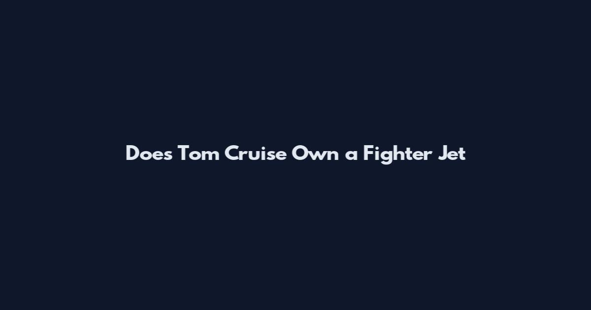 Does Tom Cruise Own a Fighter Jet