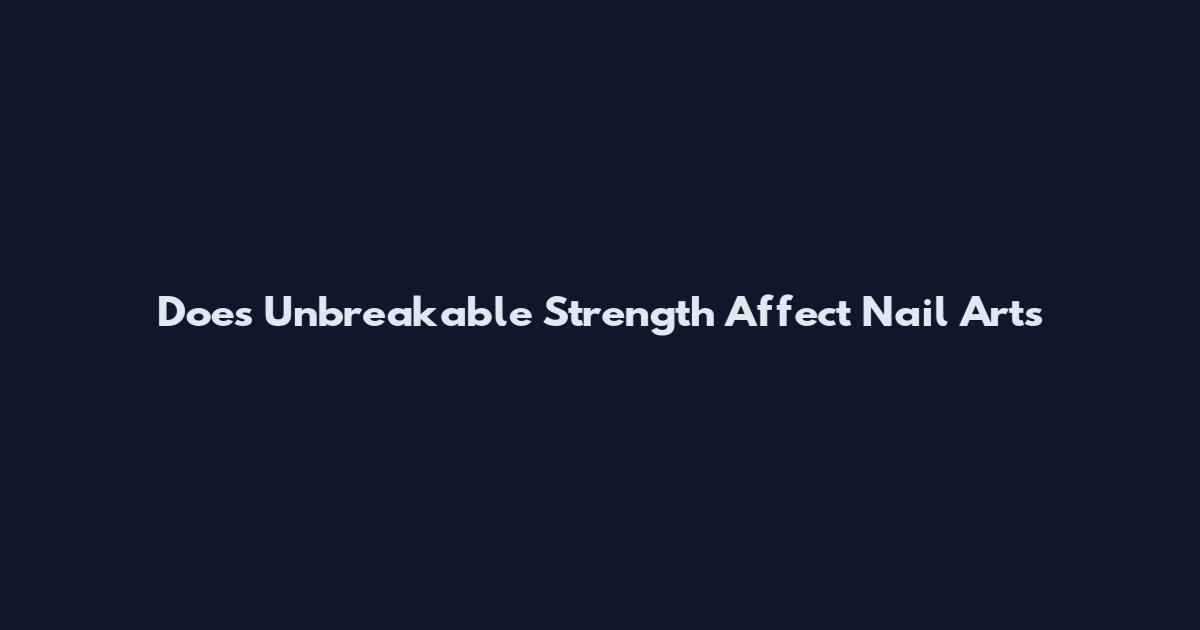 Does Unbreakable Strength Affect Nail Arts
