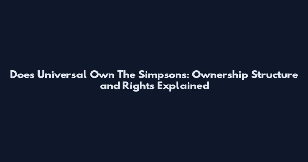 Does Universal Own The Simpsons: Ownership Structure and Rights Explained