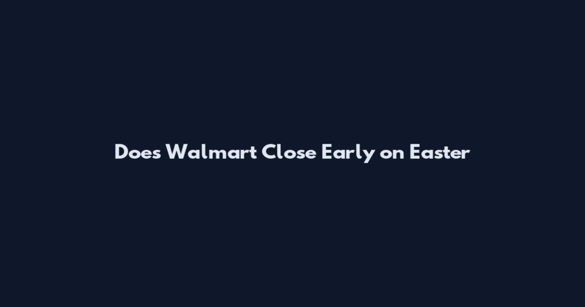 Does Walmart Close Early on Easter