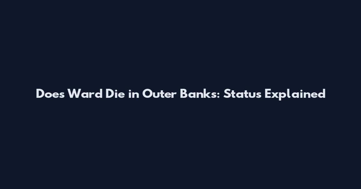 Does Ward Die in Outer Banks: Status Explained