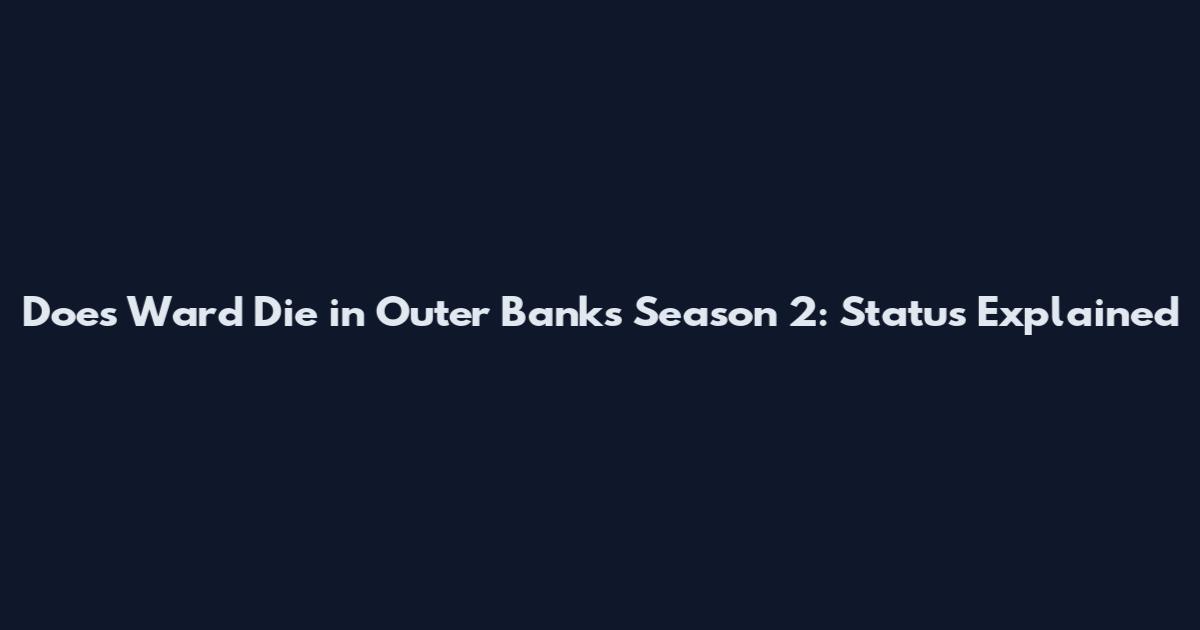 Does Ward Die in Outer Banks Season 2: Status Explained