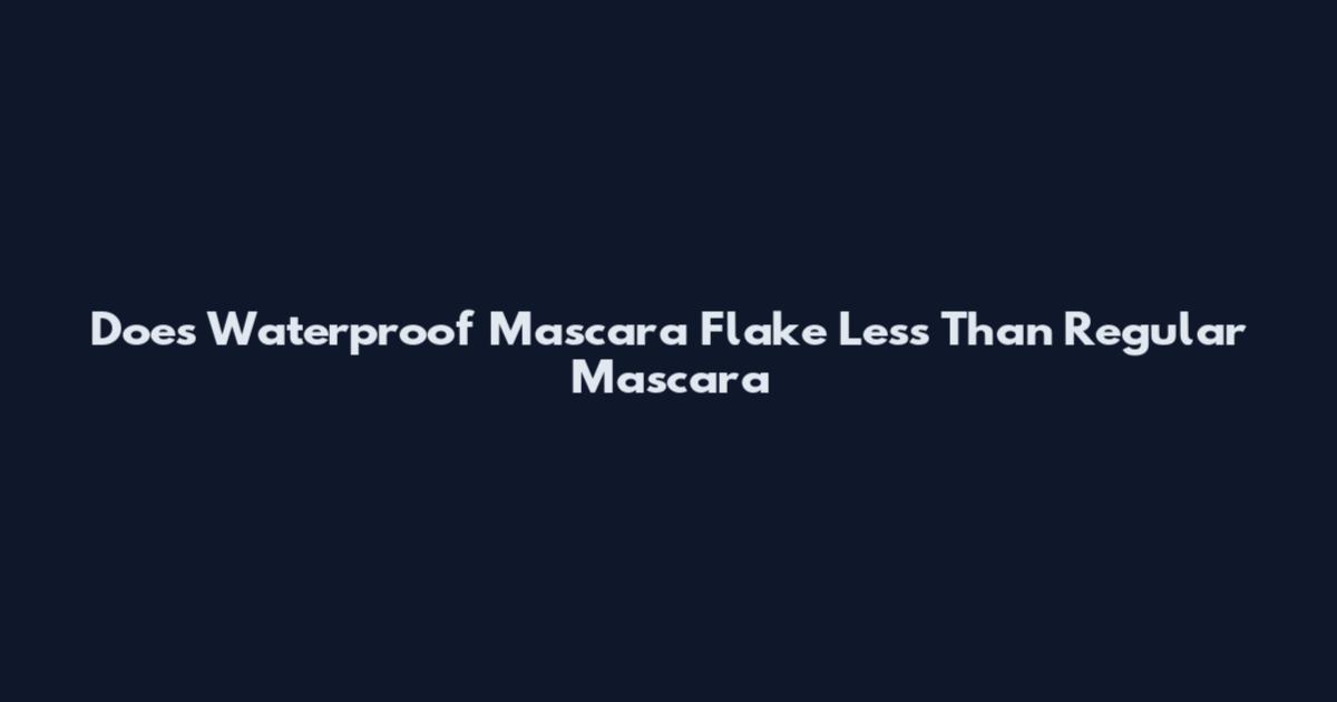 Does Waterproof Mascara Flake Less Than Regular Mascara