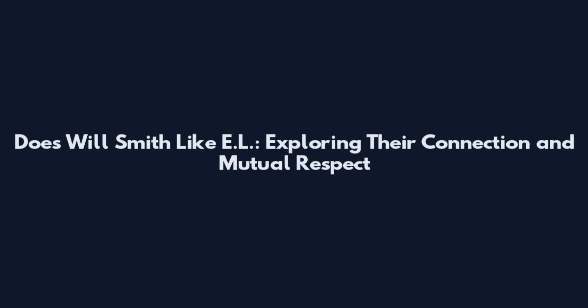 Does Will Smith Like E.L.: Exploring Their Connection and Mutual Respect