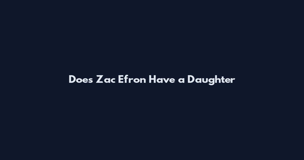 Does Zac Efron Have a Daughter