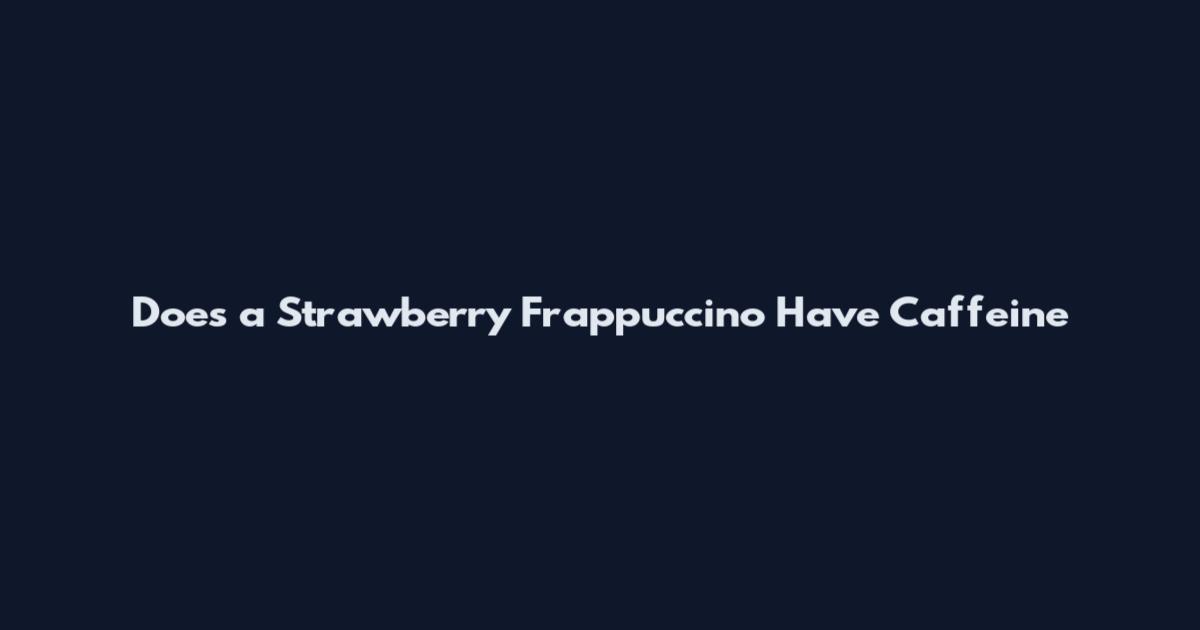 Does a Strawberry Frappuccino Have Caffeine