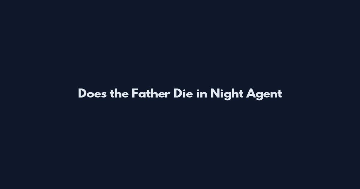 Does the Father Die in Night Agent