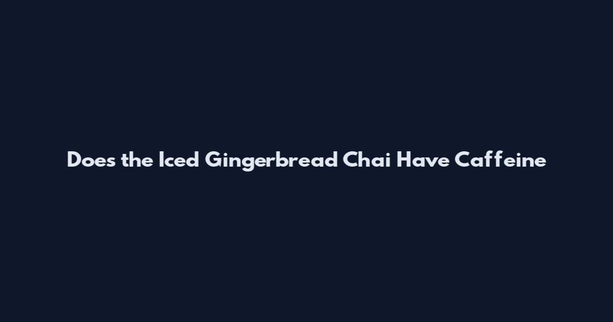 Does the Iced Gingerbread Chai Have Caffeine