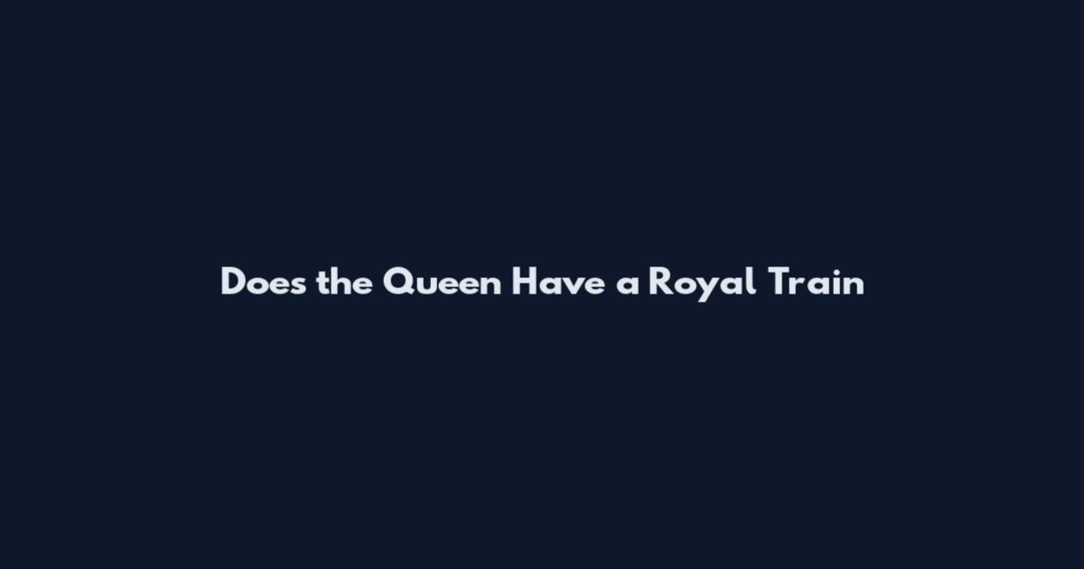 Does the Queen Have a Royal Train