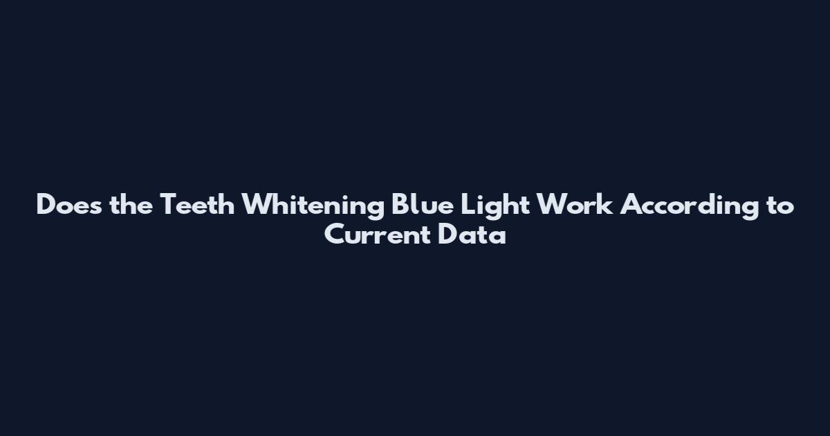 Does the Teeth Whitening Blue Light Work According to Current Data