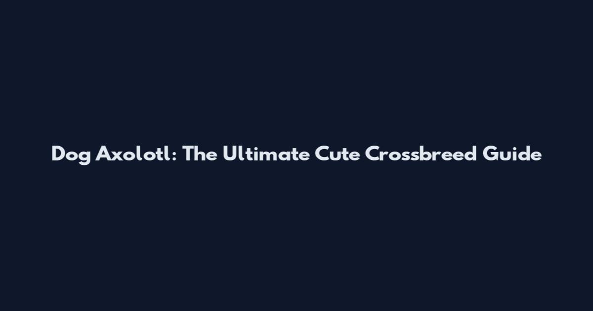 Dog Axolotl: The Ultimate Cute Crossbreed Guide