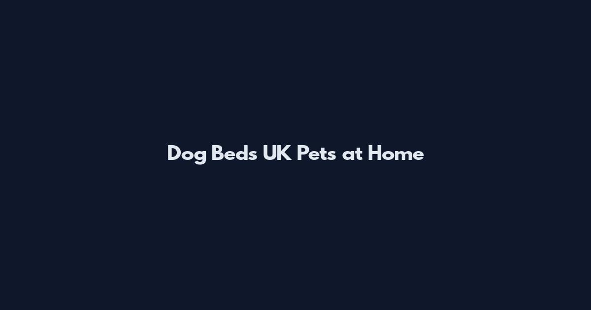 Dog Beds UK Pets at Home